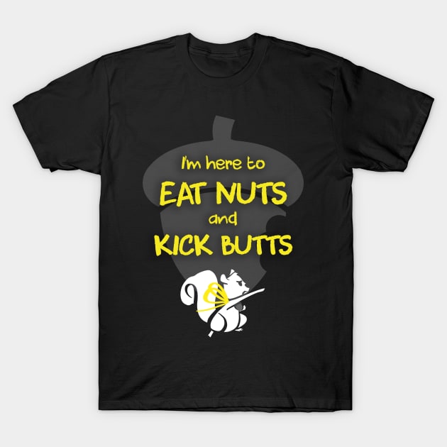 I'm Here To Eat Nuts and Kick Butts T-Shirt by SarahMosc